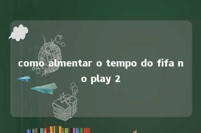 como almentar o tempo do fifa no play 2 