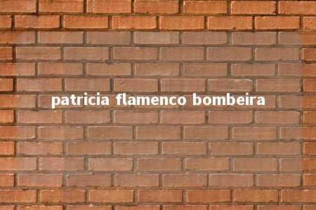 patricia flamenco bombeira 