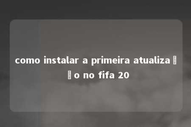 como instalar a primeira atualização no fifa 20 